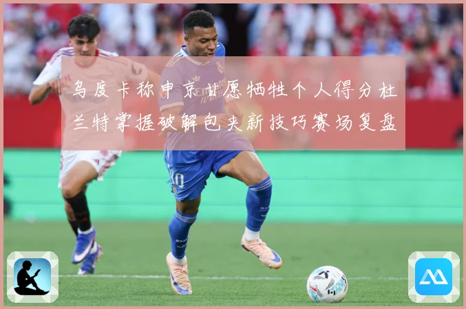 乌度卡称申京甘愿牺牲个人得分杜兰特掌握破解包夹新技巧赛场复盘：最新赛事动态与深度分析