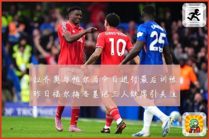 拉齐奥与帕尔马今日进行最后训练昨日福尔梅洛基地三人缺席引关注成长观察：最新赛事动态与深度分析