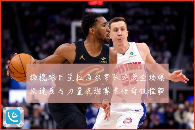 橄榄球巨星拉马尔带队逆袭全场爆发速度与力量点燃赛季传奇征程解析：最新赛事动态与深度分析