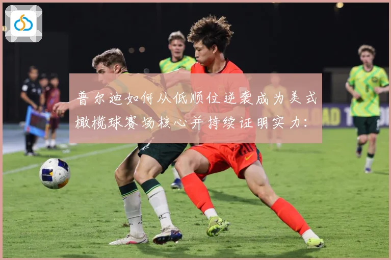 普尔迪如何从低顺位逆袭成为美式橄榄球赛场核心并持续证明实力：最新赛事动态与深度分析