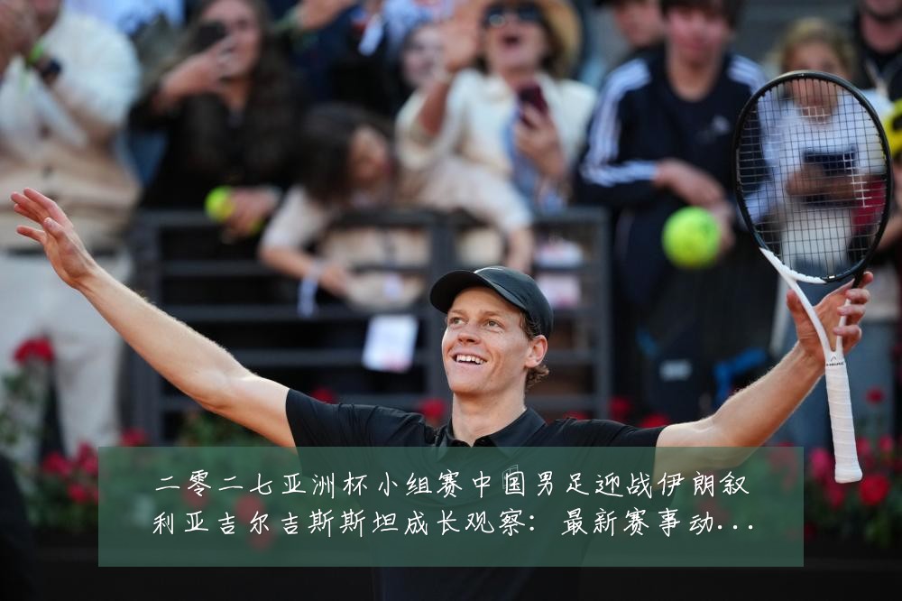 二零二七亚洲杯小组赛中国男足迎战伊朗叙利亚吉尔吉斯斯坦成长观察:最新赛事动态与深度分析