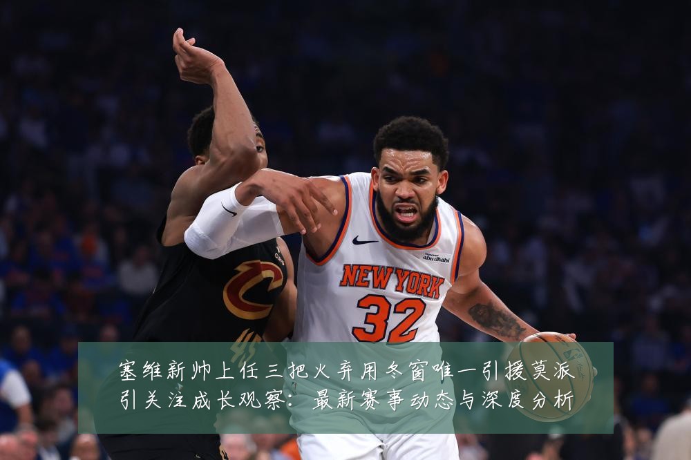 塞维新帅上任三把火弃用冬窗唯一引援莫派引关注成长观察:最新赛事动态与深度分析